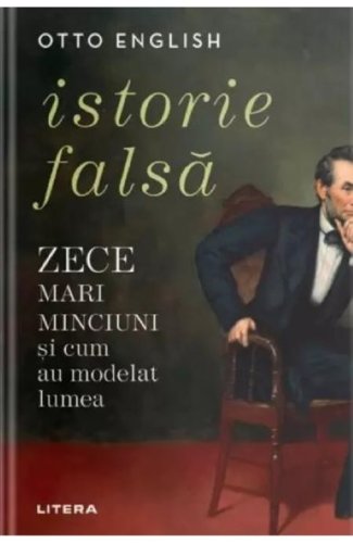 Istorie Falsa - Zece mari minciuni si cum au modelat lumea