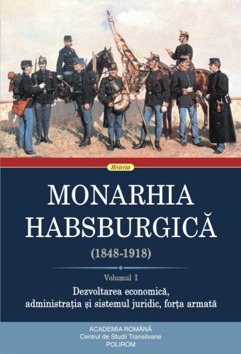 Monarhia Habsburgica 1848-1918 - Vol 1 - Dezvoltarea economica administratia si sistemul juridic forta armata