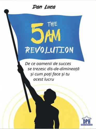 The 5 AM Revolution De ce oamenii de succes se trezesc dis-de-dimineata si cum poti face si tu acest lucru