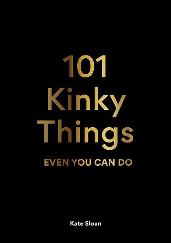 101 Kinky Things Even You Can Do | Kate Sloan