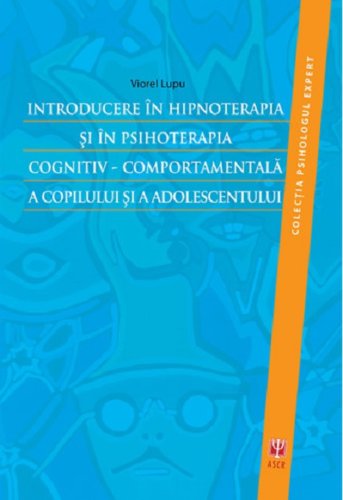 Introducere in hipnoterapia si in psihoterapia cognitiv-comportamentala a copilului si a adolescentului | Viorel Lupu