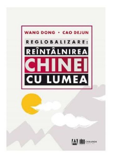 Reglobalizare - Reintalnirea Chinei cu lumea | Wang Dong, Cao Dejun