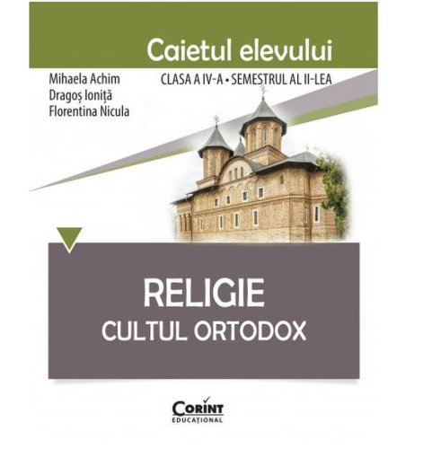 Religie. Cultul Ortodox - Caietul elevului clasa a IV-a, semestrul al II-lea | Mihaela Achim, Dragos Ionita, Florentina Nicula