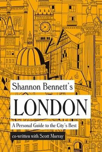 Shannon Bennett's London - A Personal Guide to the City's Best | Shannon Bennett