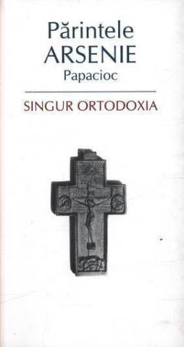 Singur Ortodoxia | Arsenie Papacioc