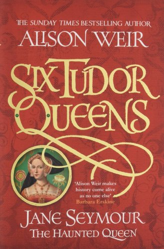 Six Tudor Queens: Jane Seymour, The Haunted Queen | Alison Weir