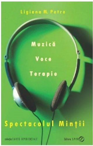 Spectacolul mintii. Muzica, voce, terapie | Ligiana M. Petre