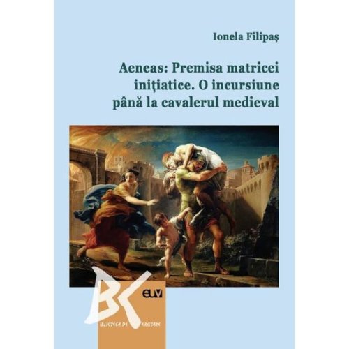 Aeneas: Premisa matricei initiatice. O incursiune pana la cavalerul medieval - Ionela Filipas, editura Universitatea De Vest