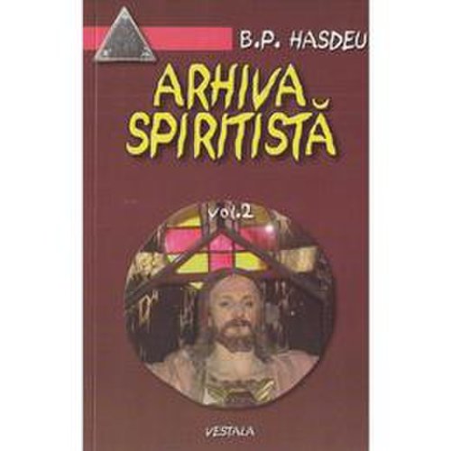 Arhiva spiritista - Vol. 2 - B.P. Hasdeu, editura Vestala