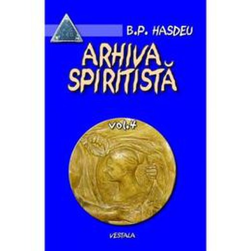 Arhiva spiritista - Vol. 4 - B.P. Hasdeu, editura Vestala