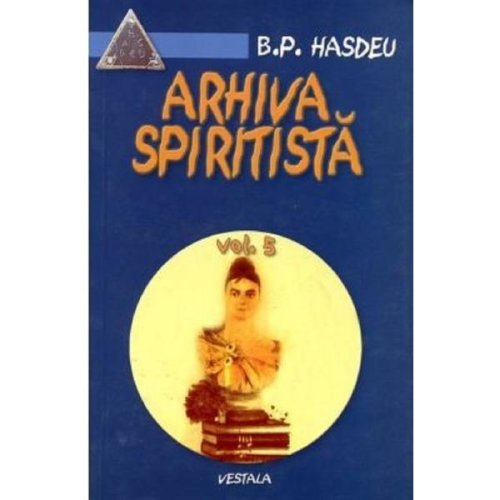Arhiva spiritista Vol.5 - B.P. Hasdeu, editura Vestala