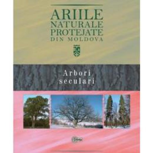 Ariile naturale protejate din Moldova vol.2: Arbori seculari - Gheorghe Postolache, editura Stiinta