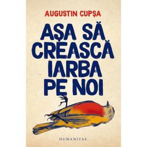Asa sa creasca iarba pe noi - Augustin Cupsa, editura Humanitas