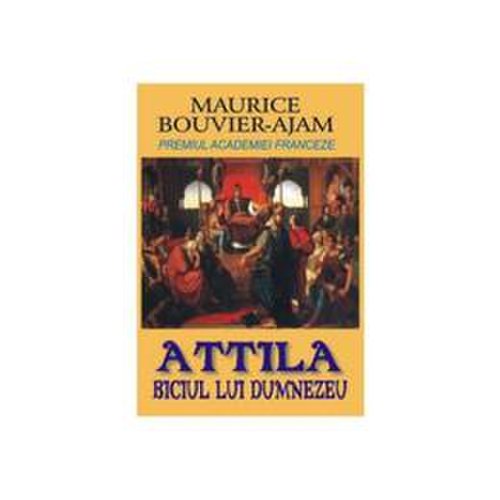 Attila, biciul lui Dumnezeu - Maurice Bouvier-Ajam, editura Orizonturi