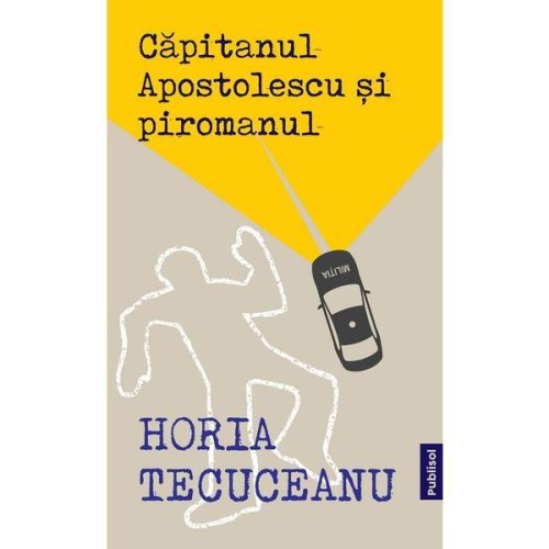 Capitanul Apostolescu si piromanul - Horia Tecuceanu, editura Publisol