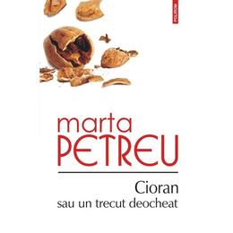 Cioran sau un trecut deocheat - Marta Petreu, editura Polirom