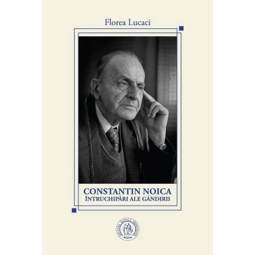 Constantin Noica, intruchipari ale gandirii - Florea Lucaci, editura Scoala Ardeleana