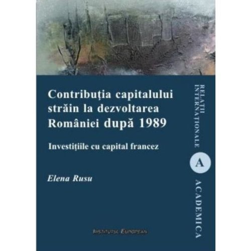 Contributia capitalului strain la dezvoltarea Romaniei dupa 1989 - Elena Rusu, editura Institutul European