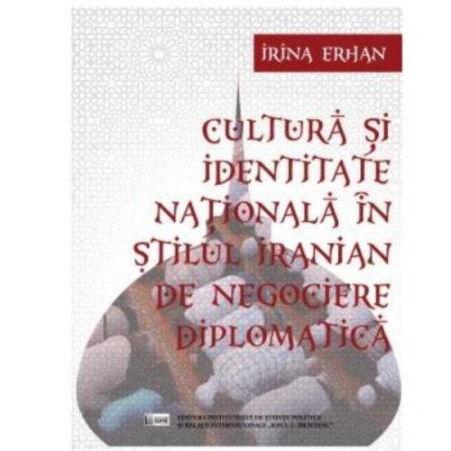 Cultura si identitate nationala in stilul iranian de negociere diplomatica - Irina Erhan, editura Ispri