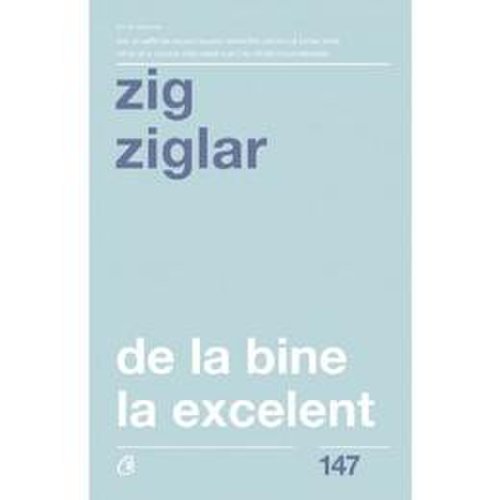 De la bine la excelent - Zig Ziglar, editura Curtea Veche