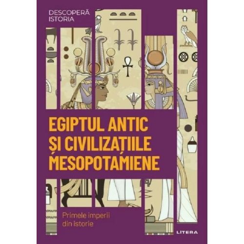 Descopera istoria. Egiptul antic si civilizatiile mesopotamiene, editura Litera