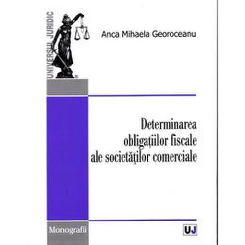 Determinarea obligatiilor fiscale ale societatilor comerciale - Anca Mihaela Georoceanu, editura Universul Juridic