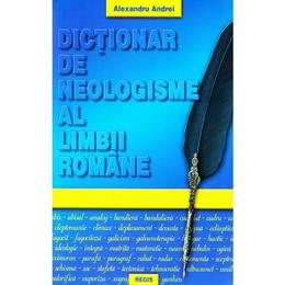 Dictionar de neologisme al limbii romane - Alexandru Andrei, editura Regis