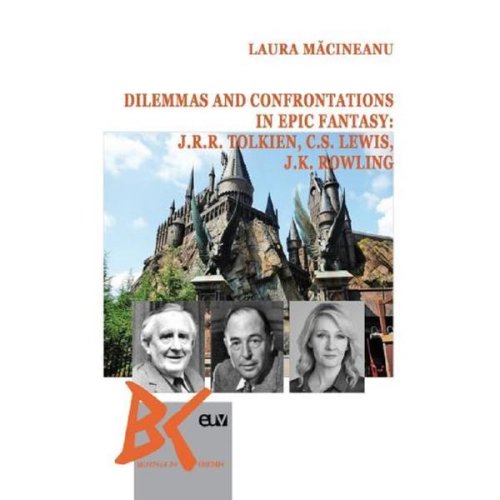 Dilemmas and confrontations in epic fantasy: J.R.R. Tolkien, C.S. Lewis and J.K. Rowling - Laura Macinea, editura Universitatea De Vest