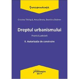 Dreptul urbanismului. Practica judiciara Vol.2: Autorizatia de construire - Cristina Titirisca, editura Hamangiu