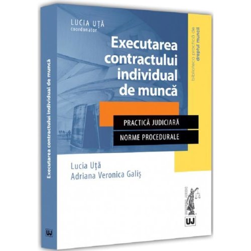 Executarea contractului individual de munca - Lucia Uta, Adriana Veronica Galis, editura Universul Juridic