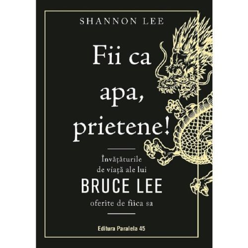 Fii ca apa, prietene! Invataturile de viata ale lui Bruce Lee oferite de fiica sa - Shannon Lee, editura Paralela 45