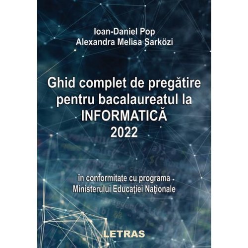 Ghid complet de pregatire pentru Bacalaureatul la informatica 2022 - Ioan-Daniel Pop, Melisa Alexandra Sarkozi, editura Letras