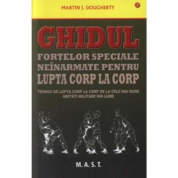 Ghidul fortelor speciale neinarmate pentru lupta corp la corp - Martin J. Dougherty, editura Mast
