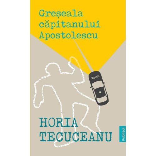 Greseala capitanului Apostolescu - Horia Tecuceanu, editura Publisol