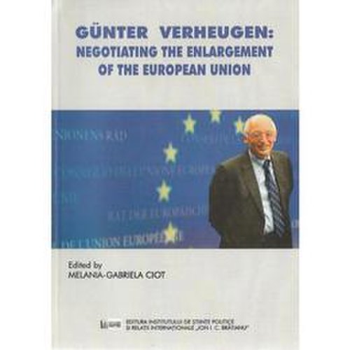 Gunter Verheugen: Negotiating the Enlargement of the European Union - Melania-Gabriela Ciot, editura Ispri