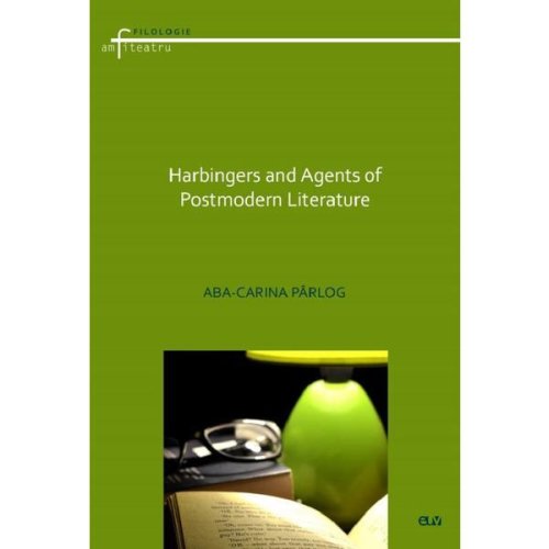 Harbingers and Agents of Postmodern Literature - Aba-Carina Parlog, editura Universitatea De Vest