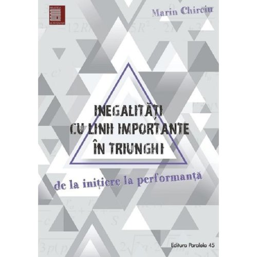 Inegalitati cu Linii Importante In Triunghi - Marin Chirciu, Editura Paralela 45
