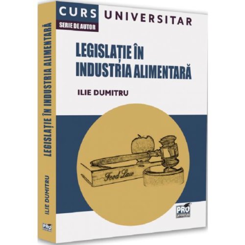 Legislatie in industria alimentara. Curs universitar - Ilie Dumitru, editura Pro Universitaria