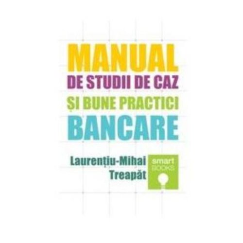 Manual De Studii De Caz Si Bune Practici Bancare - Laurentiu-Mihai Treapat, editura Tritonic