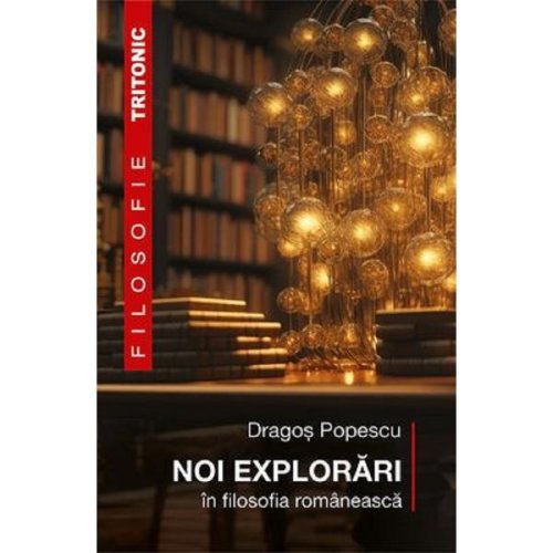 Noi explorari in filosofia romaneasca - Dragos Popescu, editura Tritonic