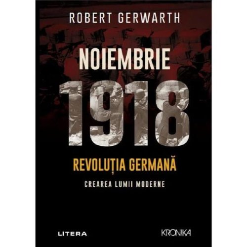 Noiembrie 1918. Revolutia germana, crearea lumii moderne - Robert Gerwarth, editura Litera