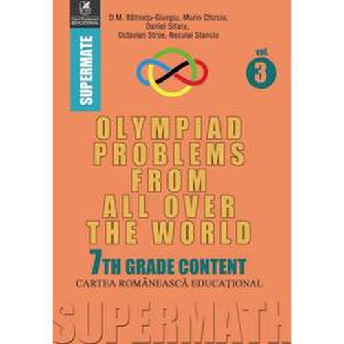 Olympiad problems from all over the world 7th grade content vol.3 - d.m. batinetu-giurgiu, marin chirciu, daniel sitaru, editura cartea romaneasca