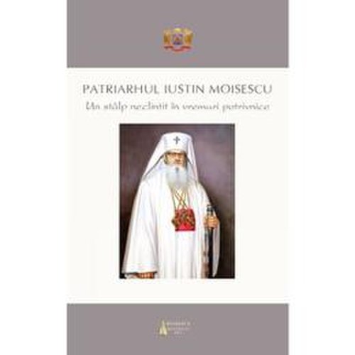 Patriarhul Iustinian Moisescu, un stalp neclintit in vremuri potrivnice, editura Basilica