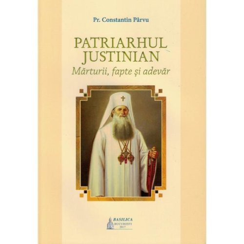 Patriarhul justinian. marturii, fapte si adevar - constantin parvu, editura Basilica