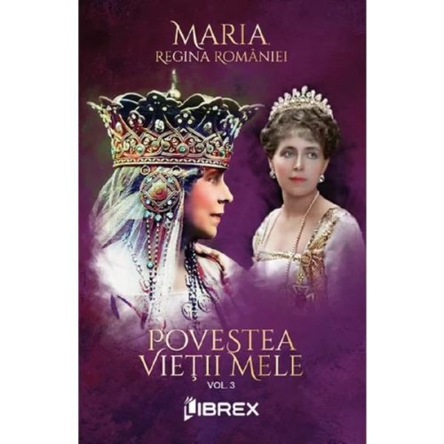 Povestea vietii mele Vol.3 - Regina Maria, editura Librex