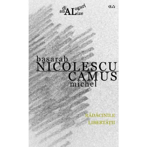 Radacinile libertatii - Basarab Nicolescu, Camus Michel, editura Universitatea De Vest