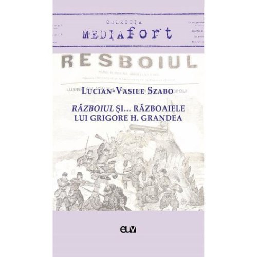 Razboiul si... razboaiele lui Grigore H. Grandea - Lucian-Vasile Szabo, editura Universitatea De Vest