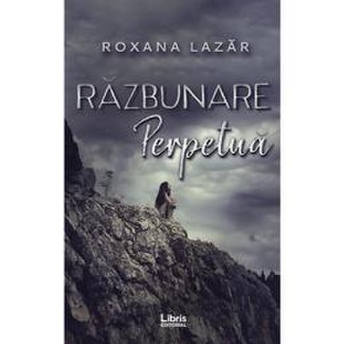 Razbunare perpetua - roxana lazar, editura libris editorial