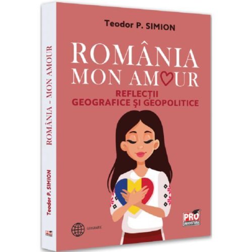Romania, mon amour. reflectii geografice si geopolitice - teodor simion, editura Pro Universitaria