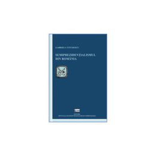 Semiprezidentialismul din Romania - Gabriela Tanasescu, editura Ispri